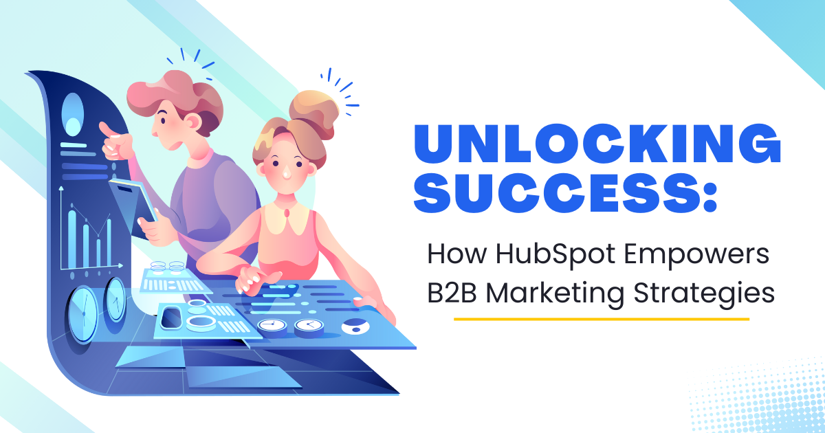 Unlocking Success: How HubSpot Empowers B2B Marketing Strategies